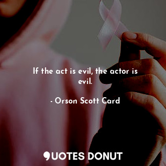 If the act is evil, the actor is evil.