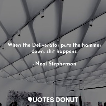  When the Deliverator puts the hammer down, shit happens.... - Neal Stephenson - Quotes Donut