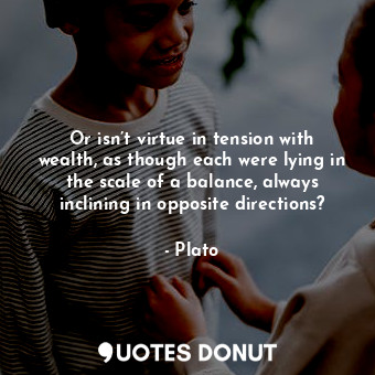  Or isn’t virtue in tension with wealth, as though each were lying in the scale o... - Plato - Quotes Donut