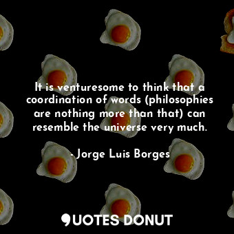  It is venturesome to think that a coordination of words (philosophies are nothin... - Jorge Luis Borges - Quotes Donut
