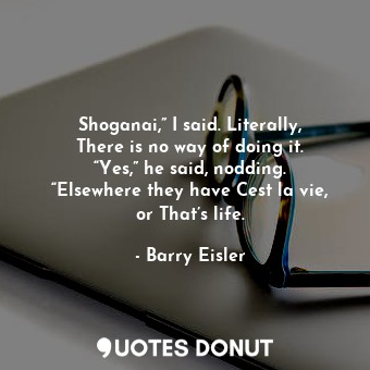  Shoganai,” I said. Literally, There is no way of doing it. “Yes,” he said, noddi... - Barry Eisler - Quotes Donut