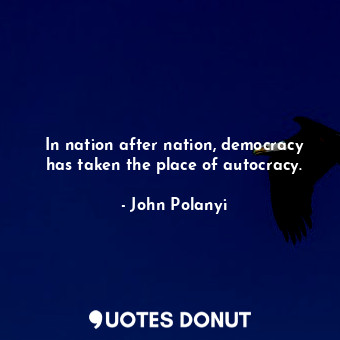  In nation after nation, democracy has taken the place of autocracy.... - John Polanyi - Quotes Donut