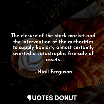 The closure of the stock market and the intervention of the authorities to supply liquidity almost certainly averted a catastrophic fire-sale of assets.