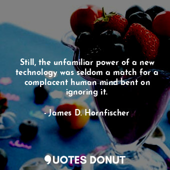  Still, the unfamiliar power of a new technology was seldom a match for a complac... - James D. Hornfischer - Quotes Donut