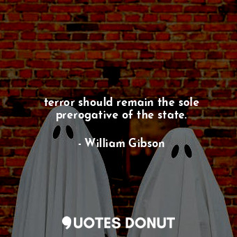  terror should remain the sole prerogative of the state.... - William Gibson - Quotes Donut