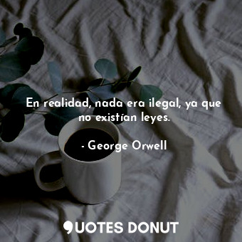  En realidad, nada era ilegal, ya que no existían leyes.... - George Orwell - Quotes Donut