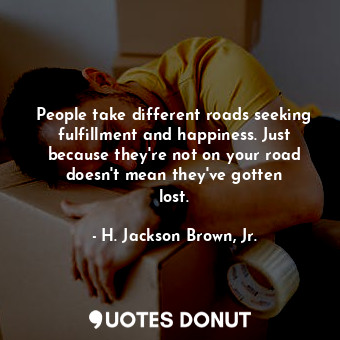  People take different roads seeking fulfillment and happiness. Just because they... - H. Jackson Brown, Jr. - Quotes Donut