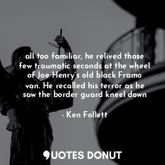  all too familiar, he relived those few traumatic seconds at the wheel of Joe Hen... - Ken Follett - Quotes Donut