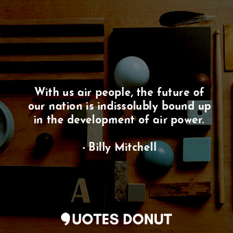  With us air people, the future of our nation is indissolubly bound up in the dev... - Billy Mitchell - Quotes Donut