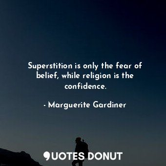 Superstition is only the fear of belief, while religion is the confidence.