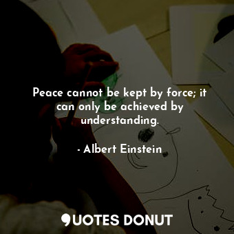  Peace cannot be kept by force; it can only be achieved by understanding.... - Albert Einstein - Quotes Donut
