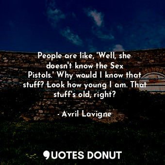  People are like, &#39;Well, she doesn&#39;t know the Sex Pistols.&#39; Why would... - Avril Lavigne - Quotes Donut