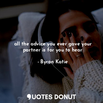  all the advice you ever gave your partner is for you to hear... - Byron Katie - Quotes Donut
