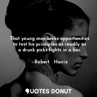  That young man seeks opportunities to test his principles as readily as a drunk ... - Robert   Harris - Quotes Donut