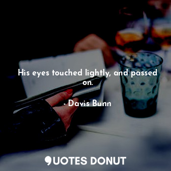  His eyes touched lightly, and passed on.... - Davis Bunn - Quotes Donut