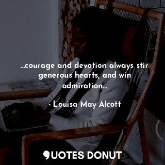 …courage and devotion always stir generous hearts, and win admiration…