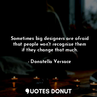  Sometimes big designers are afraid that people won&#39;t recognize them if they ... - Donatella Versace - Quotes Donut