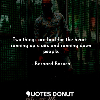  Two things are bad for the heart - running up stairs and running down people.... - Bernard Baruch - Quotes Donut