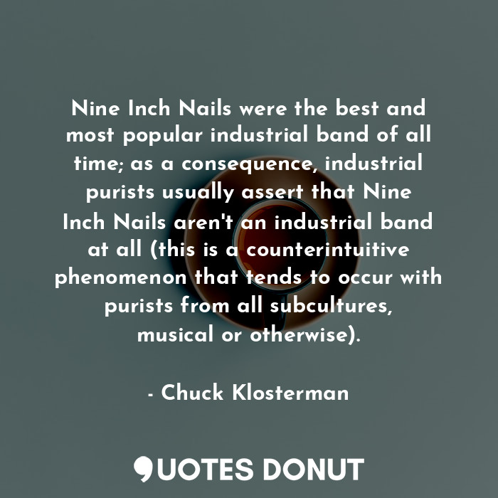  Nine Inch Nails were the best and most popular industrial band of all time; as a... - Chuck Klosterman - Quotes Donut