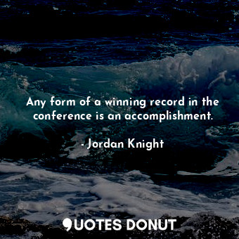  Any form of a winning record in the conference is an accomplishment.... - Jordan Knight - Quotes Donut