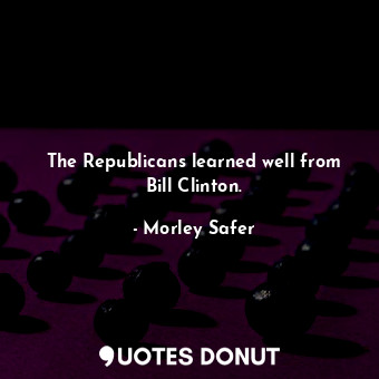 The Republicans learned well from Bill Clinton.