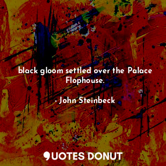  black gloom settled over the Palace Flophouse.... - John Steinbeck - Quotes Donut