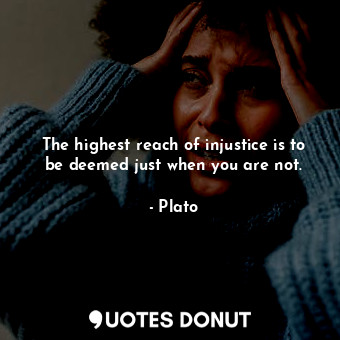 The highest reach of injustice is to be deemed just when you are not.