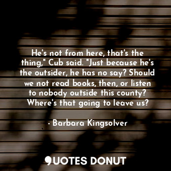 He's not from here, that's the thing," Cub said. "Just because he's the outsider... - Barbara Kingsolver - Quotes Donut