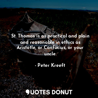  St. Thomas is as practical and plain and reasonable in ethics as Aristotle, or C... - Peter Kreeft - Quotes Donut