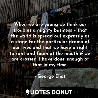  When we are young we think our troubles a mighty business – that the world is sp... - George Eliot - Quotes Donut