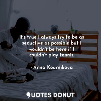  It&#39;s true I always try to be as seductive as possible but I wouldn&#39;t be ... - Anna Kournikova - Quotes Donut