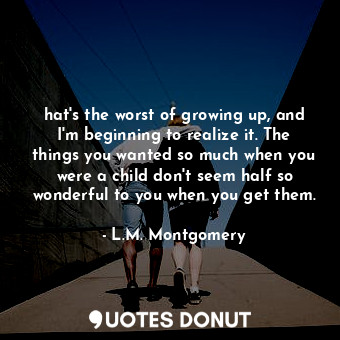  hat's the worst of growing up, and I'm beginning to realize it. The things you w... - L.M. Montgomery - Quotes Donut