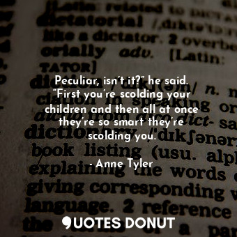  Peculiar, isn’t it?” he said. “First you’re scolding your children and then all ... - Anne Tyler - Quotes Donut