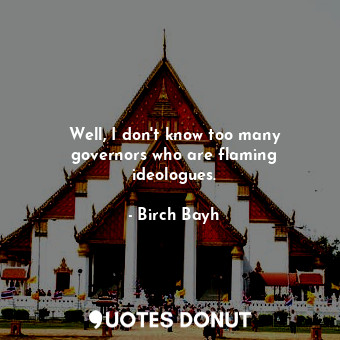  Well, I don&#39;t know too many governors who are flaming ideologues.... - Birch Bayh - Quotes Donut
