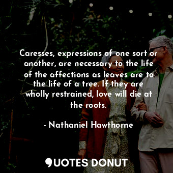  Caresses, expressions of one sort or another, are necessary to the life of the a... - Nathaniel Hawthorne - Quotes Donut