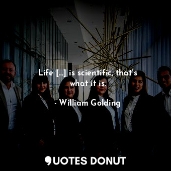  Life […] is scientific, that’s what it is.... - William Golding - Quotes Donut
