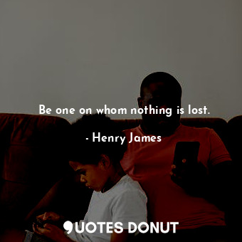  Be one on whom nothing is lost.... - Henry James - Quotes Donut