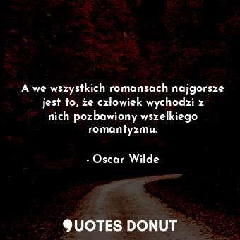  A we wszystkich romansach najgorsze jest to, że człowiek wychodzi z nich pozbawi... - Oscar Wilde - Quotes Donut