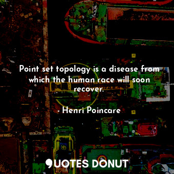 Point set topology is a disease from which the human race will soon recover.