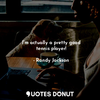  I&#39;m actually a pretty good tennis player!... - Randy Jackson - Quotes Donut