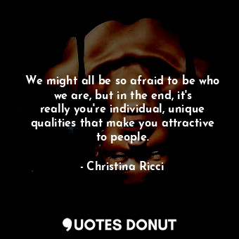  We might all be so afraid to be who we are, but in the end, it&#39;s really you&... - Christina Ricci - Quotes Donut