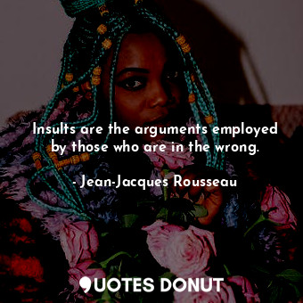  Insults are the arguments employed by those who are in the wrong.... - Jean-Jacques Rousseau - Quotes Donut