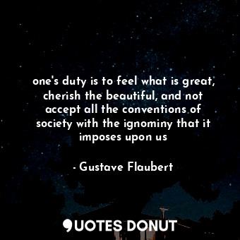  one's duty is to feel what is great, cherish the beautiful, and not accept all t... - Gustave Flaubert - Quotes Donut