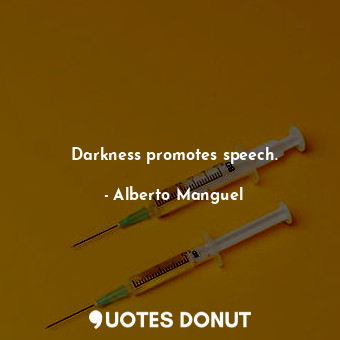 Darkness promotes speech.