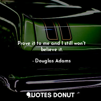  Prove it to me and I still won't believe it.... - Douglas Adams - Quotes Donut