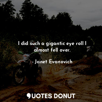  I did such a gigantic eye roll I almost fell over.... - Janet Evanovich - Quotes Donut