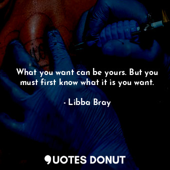 What you want can be yours. But you must first know what it is you want.