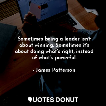  Sometimes being a leader isn’t about winning. Sometimes it’s about doing what’s ... - James Patterson - Quotes Donut