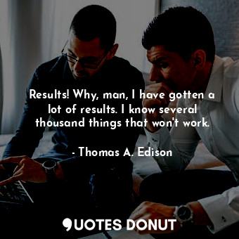  Results! Why, man, I have gotten a lot of results. I know several thousand thing... - Thomas A. Edison - Quotes Donut