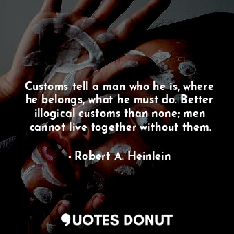  Customs tell a man who he is, where he belongs, what he must do. Better illogica... - Robert A. Heinlein - Quotes Donut